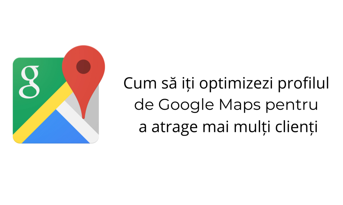 Cum să iți optimizezi profilul de Google Maps pentru a atrage mai mulți clienți