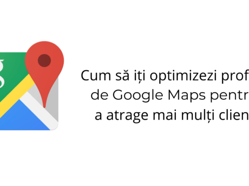 Cum să iți optimizezi profilul de Google Maps pentru a atrage mai mulți clienți